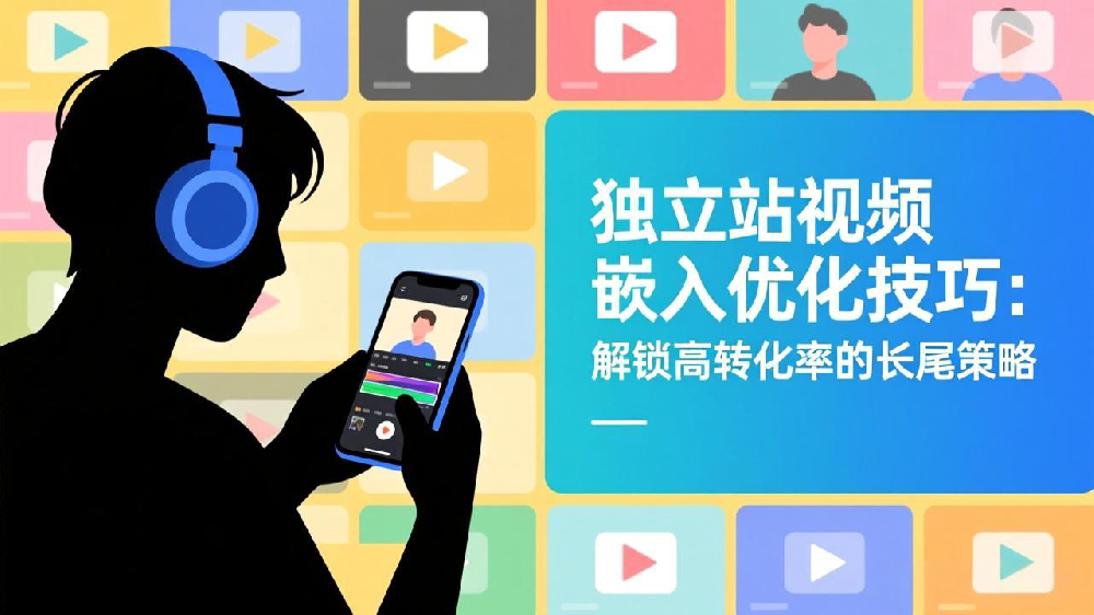 独立站视频嵌入优化技巧:解锁高转化率的长尾策略