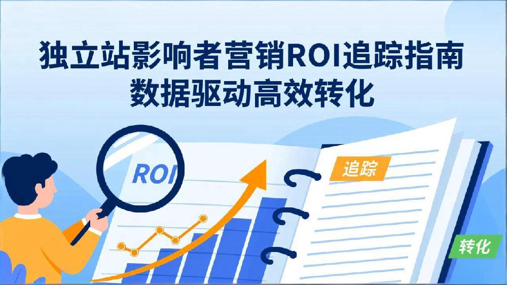独立站影响者营销ROI追踪指南:数据驱动高效转化