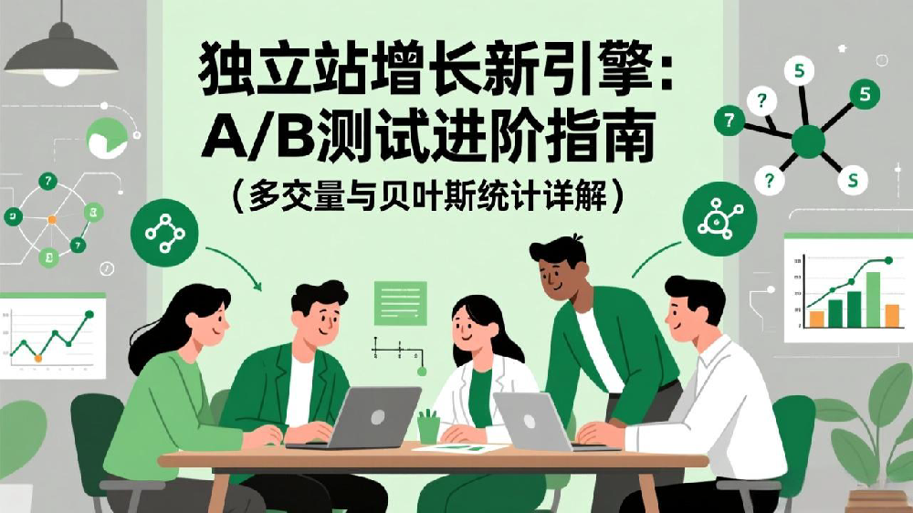 独立站增长新引擎:A/B测试进阶指南(多变量与贝叶斯统计详解)