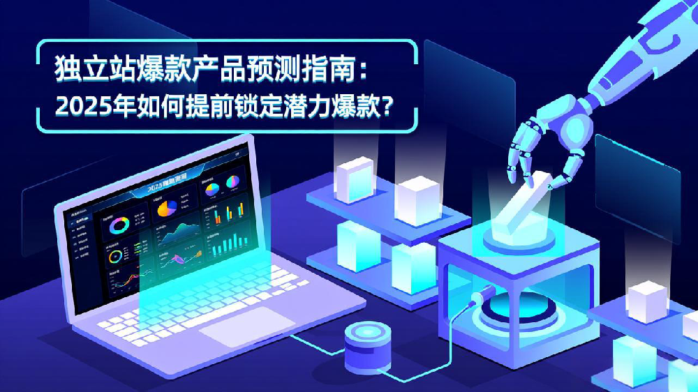 独立站爆款产品预测指南:2025年如何提前锁定潜力爆款?