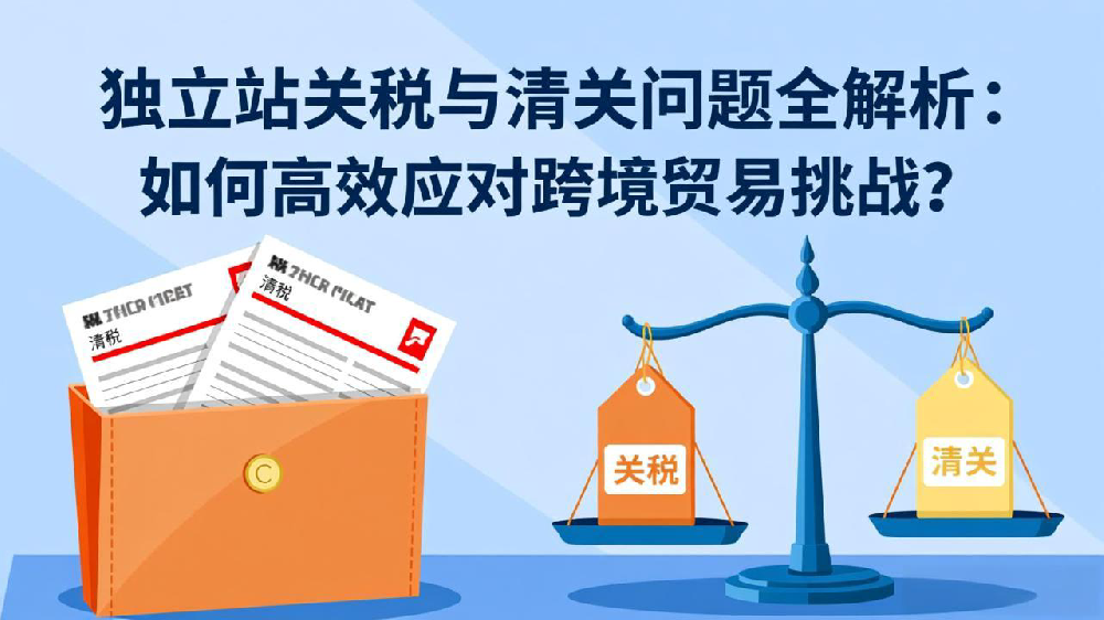 独立站关税与清关问题全解析:如何高效应对跨境贸易挑战?