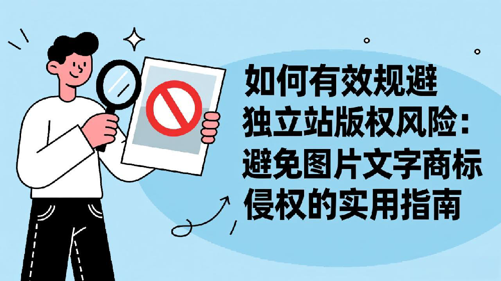 如何有效规避独立站版权风险:避免图片文字商标侵权的实用指南
