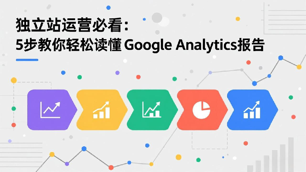 独立站运营必看:5步教你轻松读懂Google Analytics报告