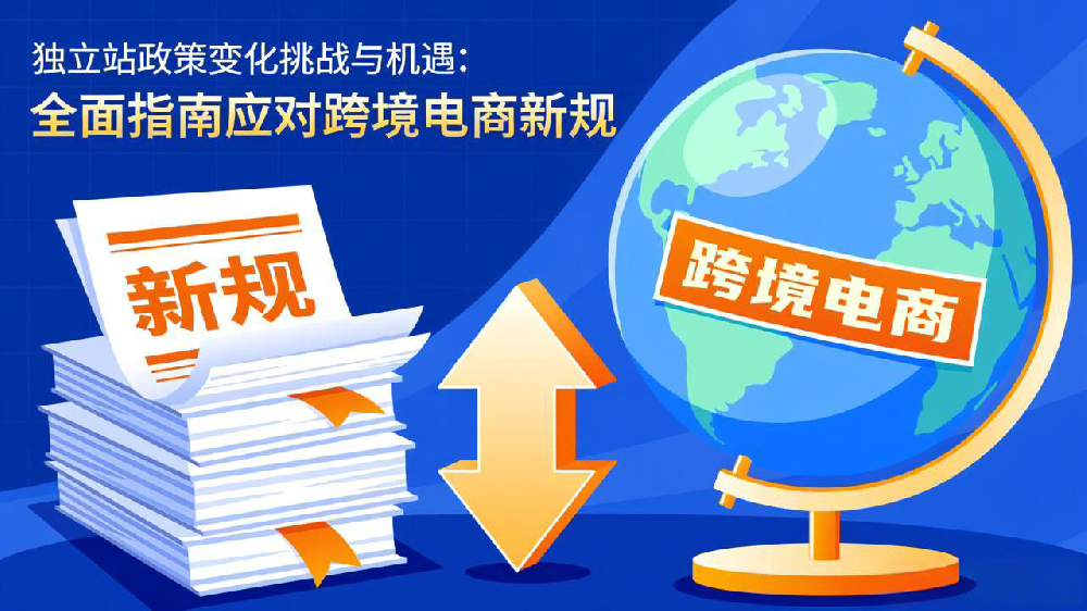 独立站政策变化挑战与机遇:全面指南应对跨境电商新规