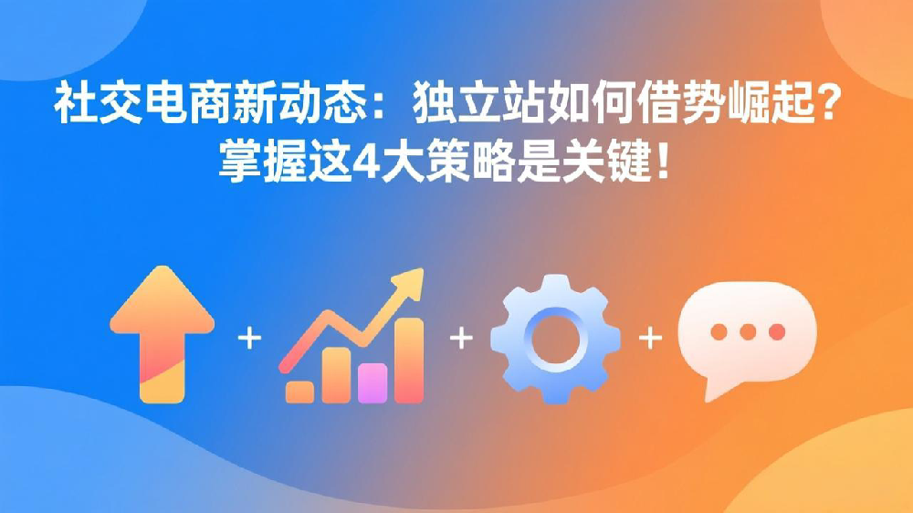 社交电商新动态:独立站如何借势崛起?掌握这4大策略是关键!