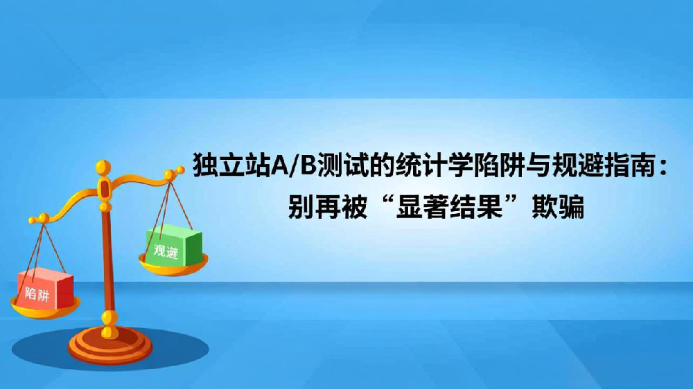 独立站A/B测试的统计学陷阱与规避指南:别再被“显著结果”欺骗