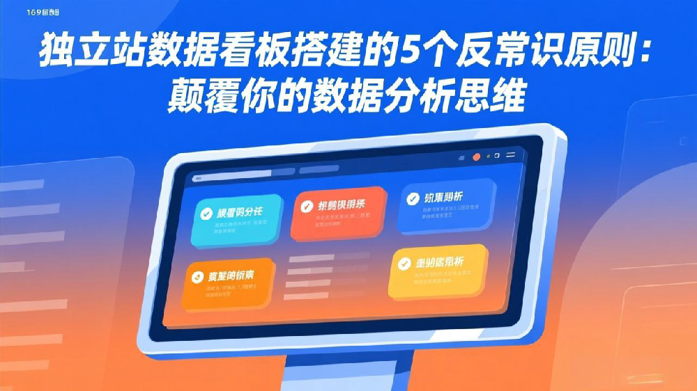 独立站数据看板搭建的5个反常识原则:颠覆你的数据分析思维