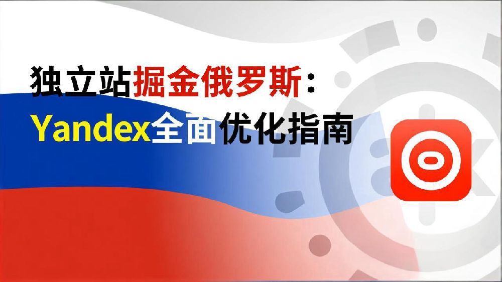 独立站掘金俄罗斯:Yandex全面优化指南