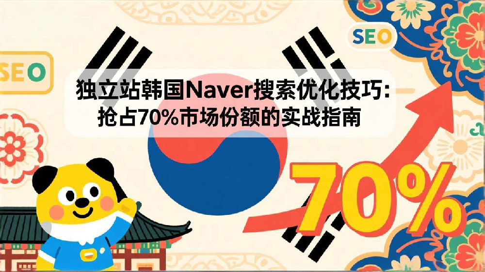 独立站韩国Naver搜索优化技巧:抢占70%市场份额的实战指南