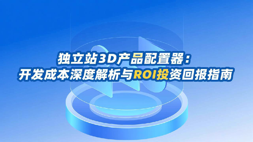 独立站3D产品配置器:开发成本深度解析与ROI投资回报指南