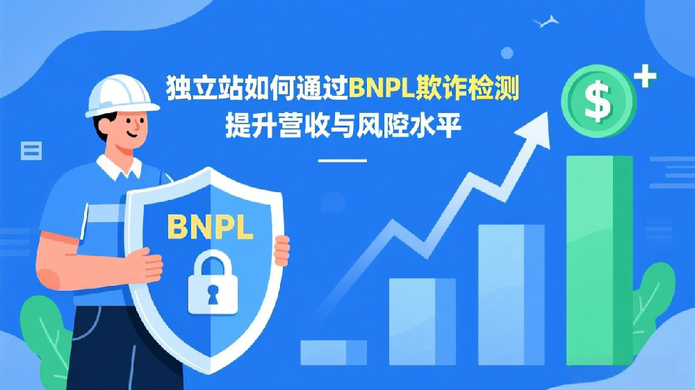 独立站如何通过BNPL欺诈检测提升营收与风控水平?