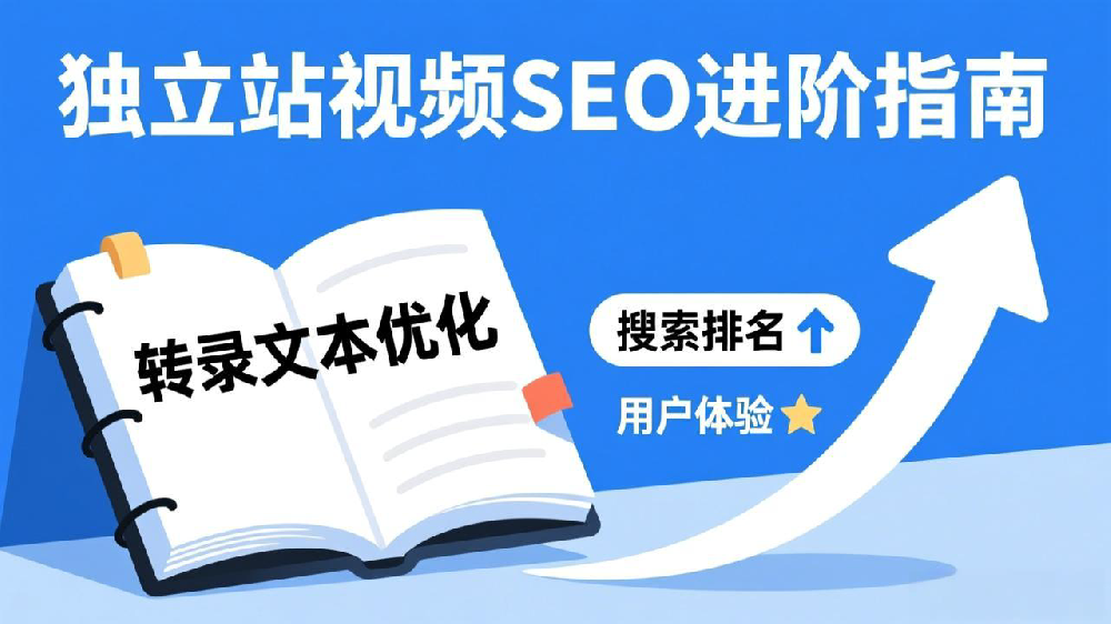 独立站视频SEO进阶指南:如何通过转录文本优化提升搜索排名与用户体验
