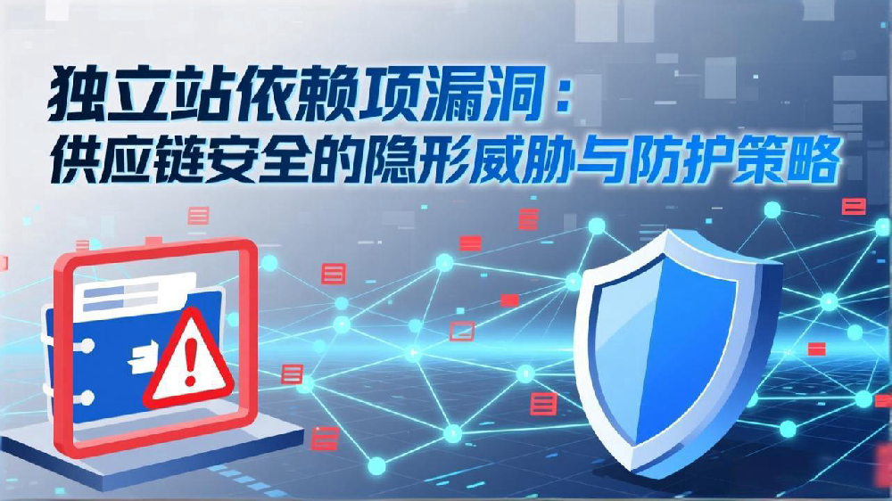 独立站依赖项漏洞:供应链安全的隐形威胁与防护策略