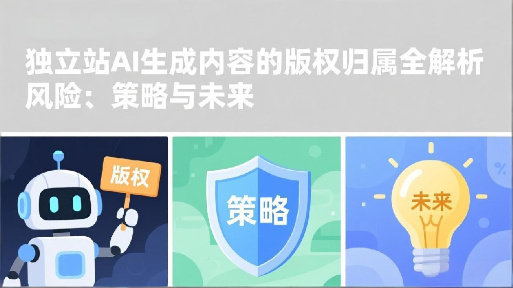 独立站AI生成内容的版权归属全解析:风险、策略与未来