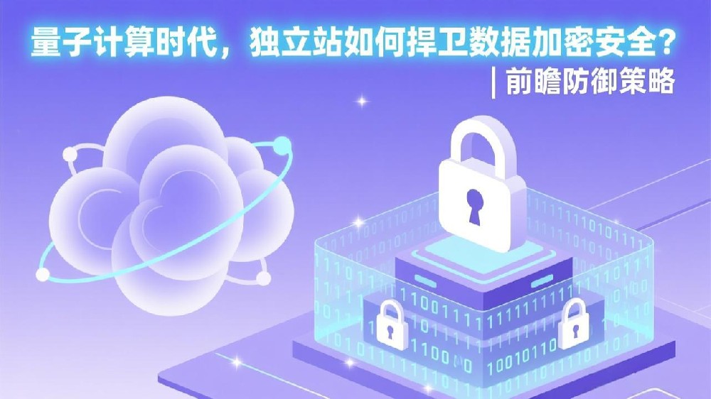 量子计算时代,独立站如何捍卫数据加密安全?| 前瞻防御策略