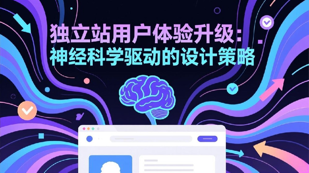 独立站用户体验升级：神经科学驱动的设计策略