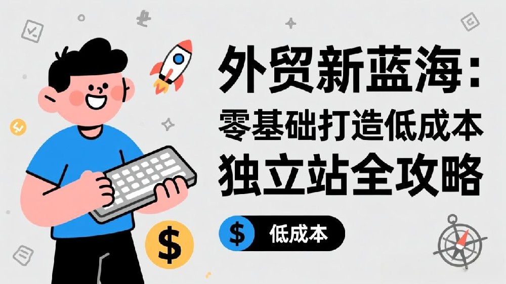 外贸新蓝海：零基础打造低成本独立站全攻略