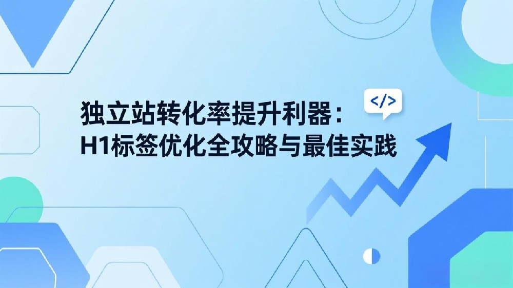 独立站转化率提升利器：H1标签优化全攻略与最佳实践