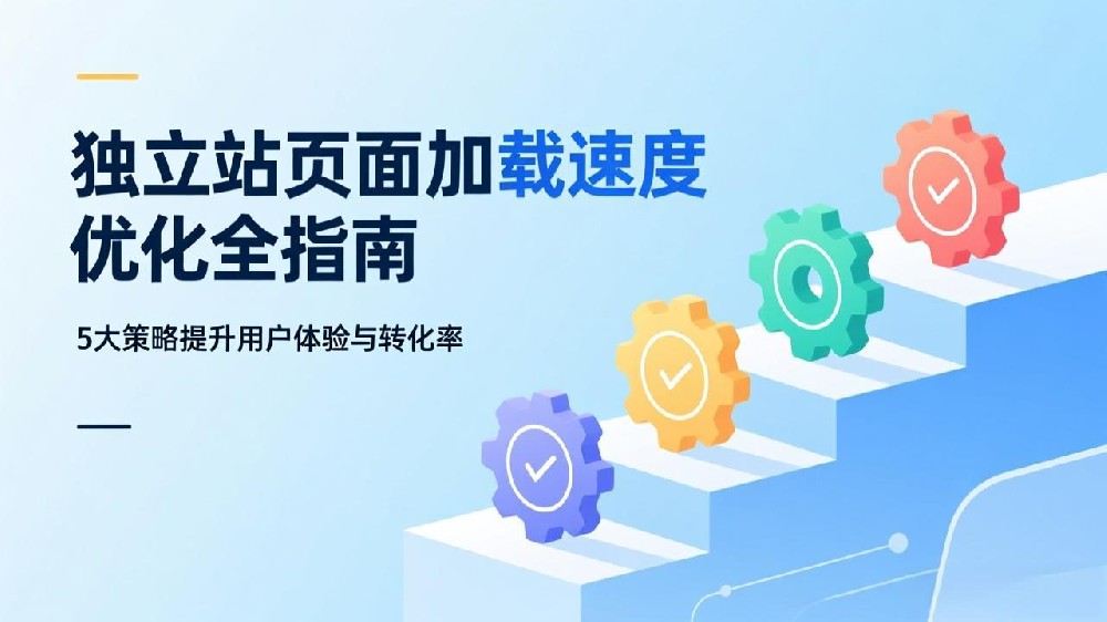 独立站页面加载速度优化全指南：5大策略提升用户体验与转化率