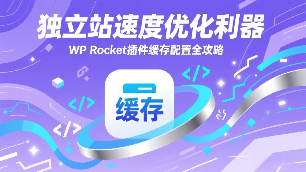 独立站速度优化利器：WP Rocket插件缓存配置全攻略